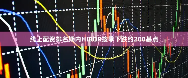 线上配资排名期内HIBOR按季下跌约200基点