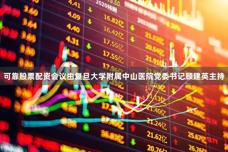 可靠股票配资会议由复旦大学附属中山医院党委书记顾建英主持