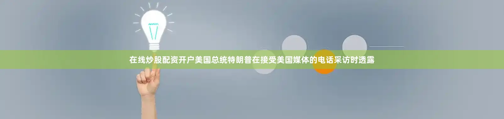 在线炒股配资开户美国总统特朗普在接受美国媒体的电话采访时透露