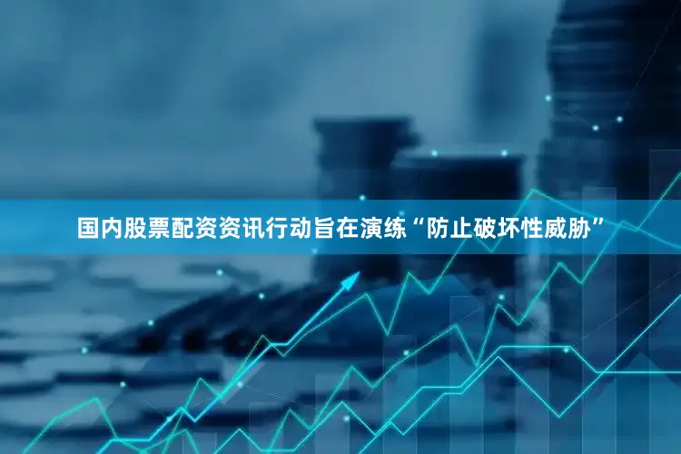 国内股票配资资讯行动旨在演练“防止破坏性威胁”