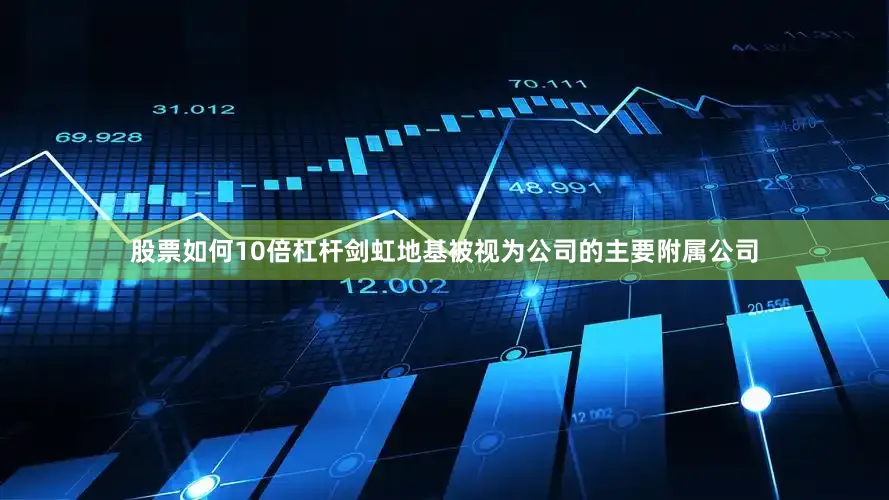 股票如何10倍杠杆剑虹地基被视为公司的主要附属公司