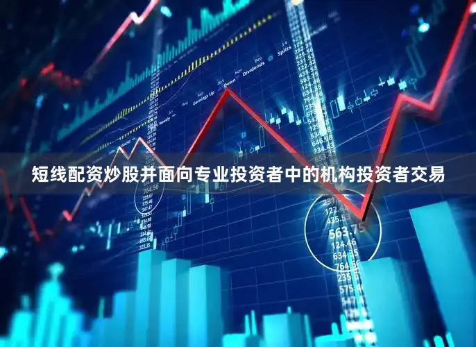 短线配资炒股并面向专业投资者中的机构投资者交易