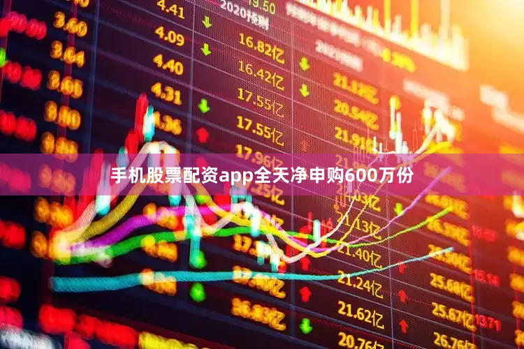 手机股票配资app全天净申购600万份